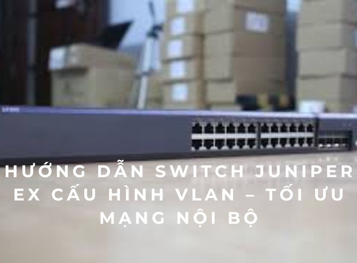 Hướng dẫn Switch Juniper EX cấu hình VLAN