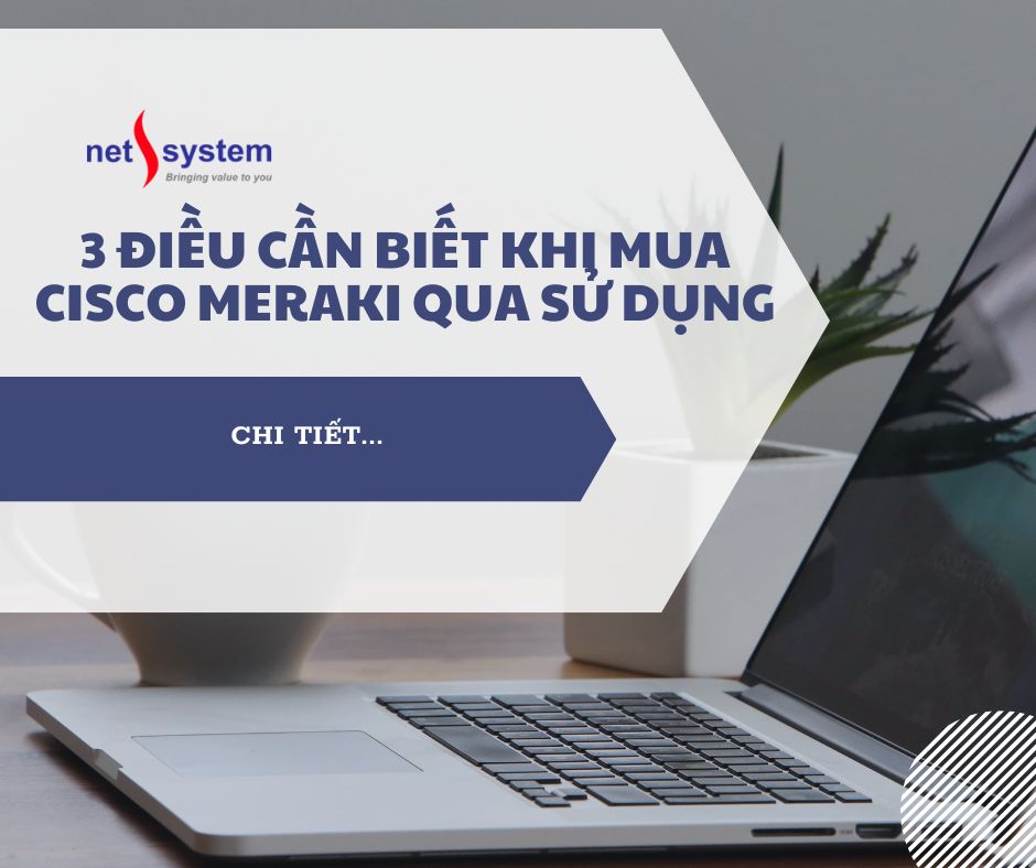 3 điều bạn cần biết khi mua Cisco Meraki qua sử dụng 3 điều bạn cần biết khi mua Cisco Meraki qua sử dụng